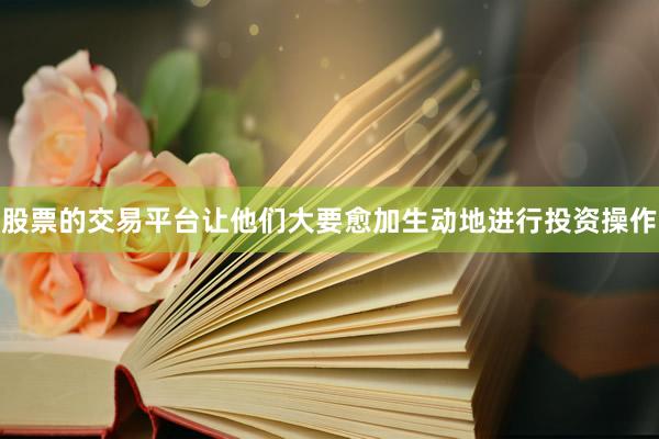 股票的交易平台让他们大要愈加生动地进行投资操作
