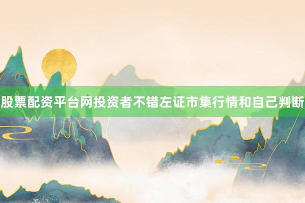 股票配资平台网投资者不错左证市集行情和自己判断