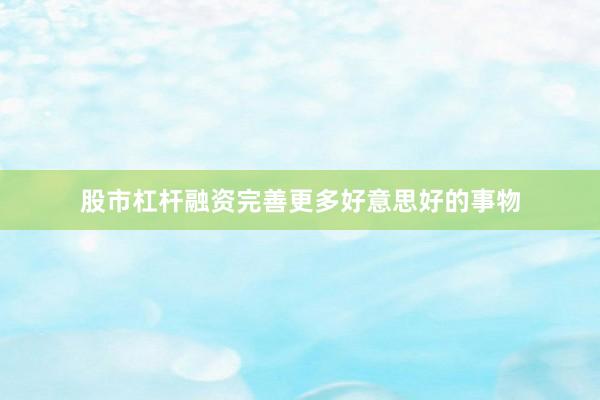股市杠杆融资完善更多好意思好的事物