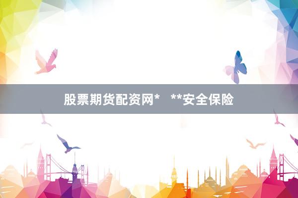 股票期货配资网*   **安全保险