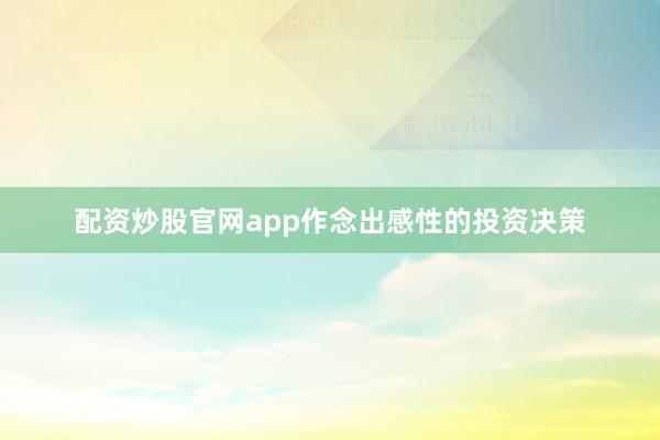 配资炒股官网app作念出感性的投资决策