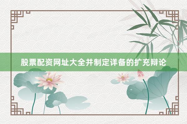 股票配资网址大全并制定详备的扩充辩论