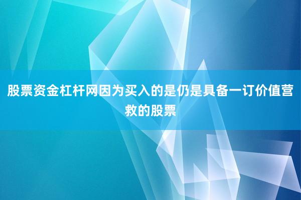 股票资金杠杆网因为买入的是仍是具备一订价值营救的股票