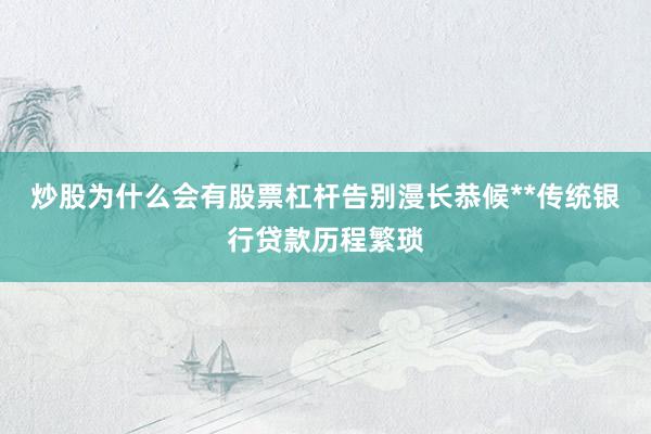 炒股为什么会有股票杠杆告别漫长恭候**传统银行贷款历程繁琐
