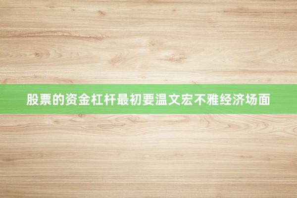 股票的资金杠杆最初要温文宏不雅经济场面