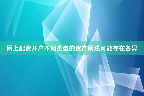 网上配资开户不同类型的资产阐述可能存在各异