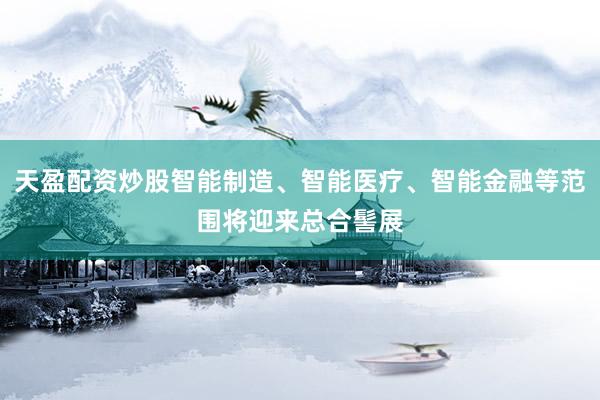 天盈配资炒股智能制造、智能医疗、智能金融等范围将迎来总合髻展
