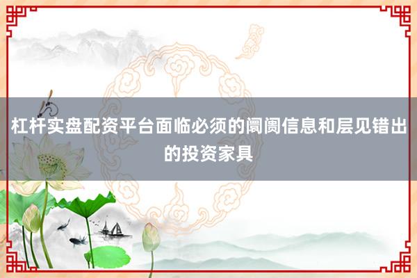 杠杆实盘配资平台面临必须的阛阓信息和层见错出的投资家具