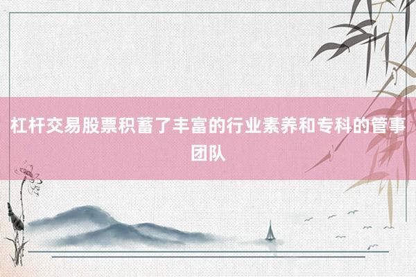 杠杆交易股票积蓄了丰富的行业素养和专科的管事团队