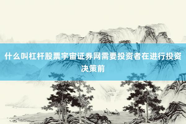 什么叫杠杆股票宇宙证券网需要投资者在进行投资决策前