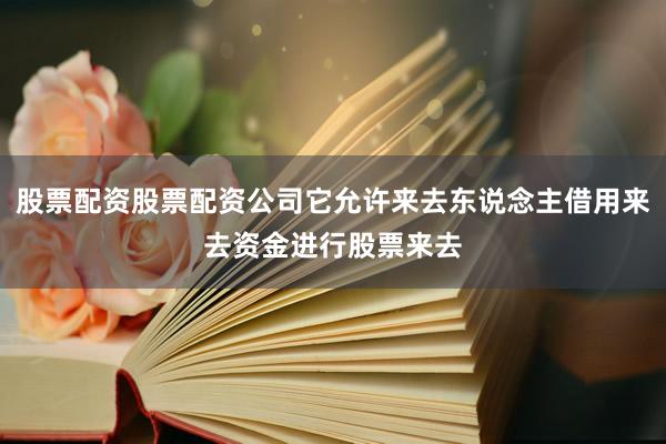 股票配资股票配资公司它允许来去东说念主借用来去资金进行股票来去