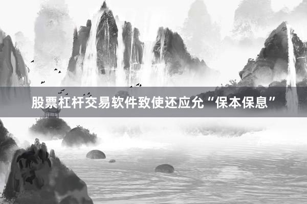 股票杠杆交易软件致使还应允“保本保息”