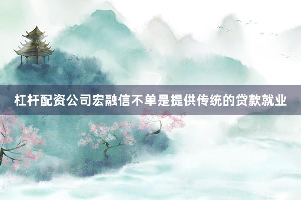 杠杆配资公司宏融信不单是提供传统的贷款就业