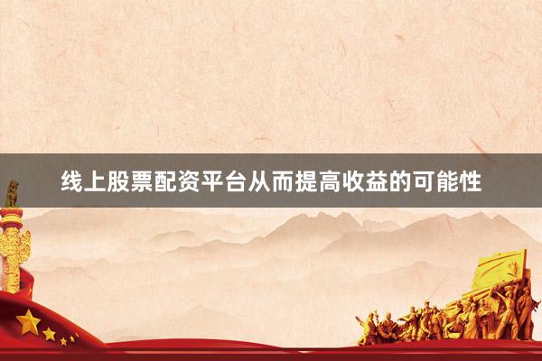 线上股票配资平台从而提高收益的可能性