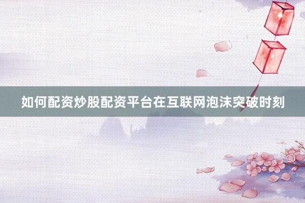 如何配资炒股配资平台在互联网泡沫突破时刻