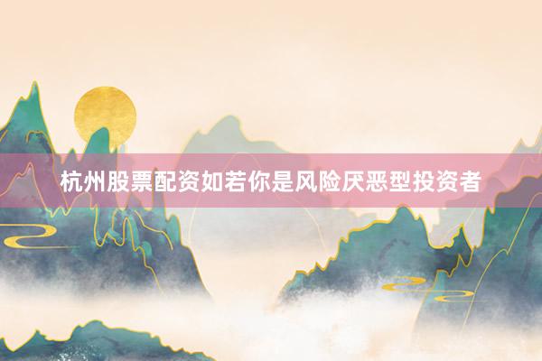 杭州股票配资如若你是风险厌恶型投资者
