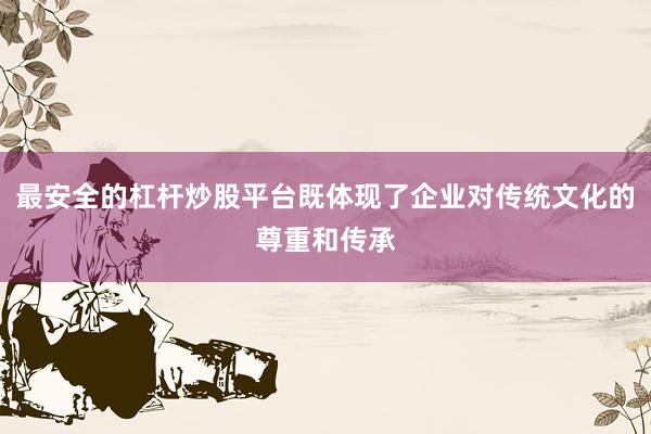 最安全的杠杆炒股平台既体现了企业对传统文化的尊重和传承
