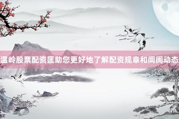 温岭股票配资匡助您更好地了解配资规章和阛阓动态