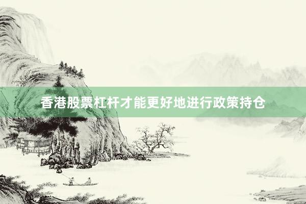 香港股票杠杆才能更好地进行政策持仓