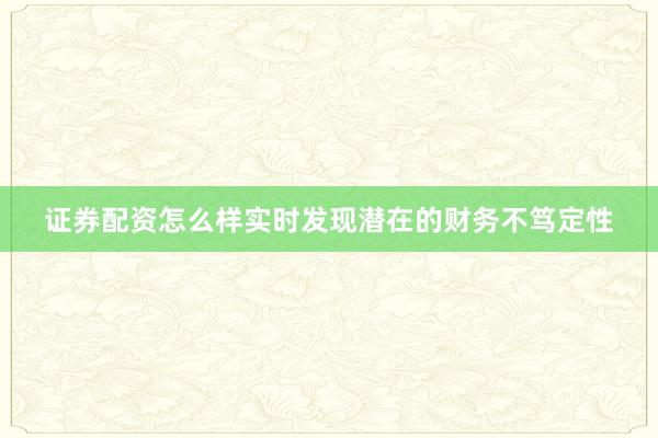 证券配资怎么样实时发现潜在的财务不笃定性