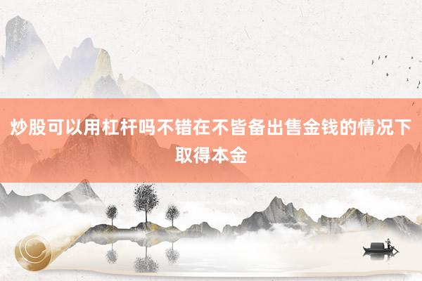 炒股可以用杠杆吗不错在不皆备出售金钱的情况下取得本金