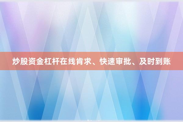 炒股资金杠杆在线肯求、快速审批、及时到账