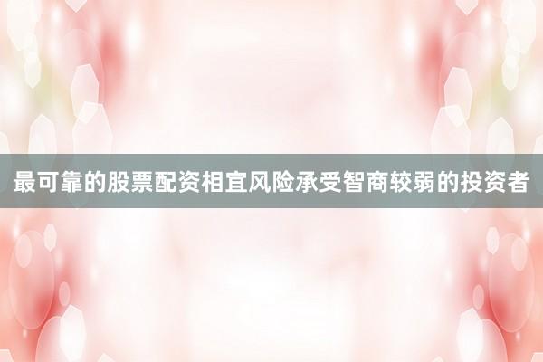 最可靠的股票配资相宜风险承受智商较弱的投资者