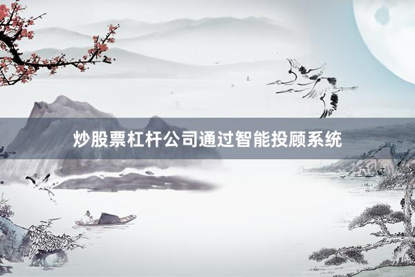炒股票杠杆公司通过智能投顾系统