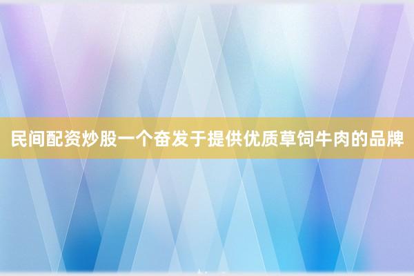 民间配资炒股一个奋发于提供优质草饲牛肉的品牌