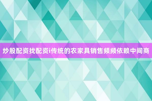 炒股配资找配资i传统的农家具销售频频依赖中间商