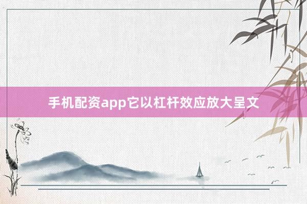 手机配资app它以杠杆效应放大呈文