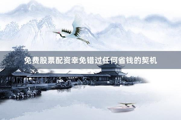 免费股票配资幸免错过任何省钱的契机