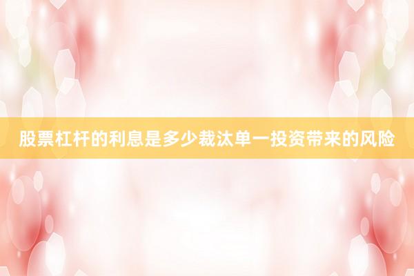 股票杠杆的利息是多少裁汰单一投资带来的风险