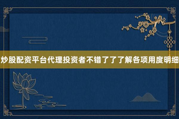 炒股配资平台代理投资者不错了了了解各项用度明细