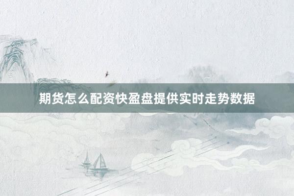 期货怎么配资快盈盘提供实时走势数据