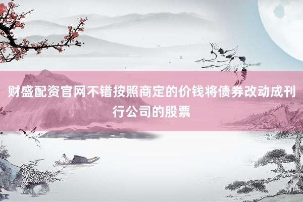 财盛配资官网不错按照商定的价钱将债券改动成刊行公司的股票
