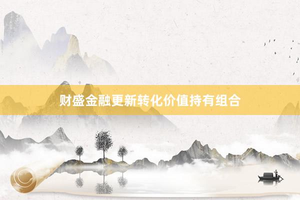 财盛金融更新转化价值持有组合