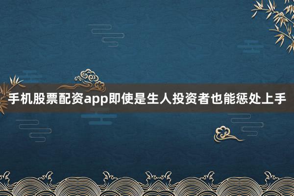 手机股票配资app即使是生人投资者也能惩处上手