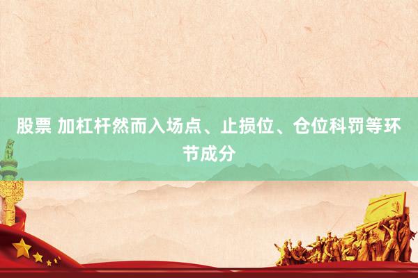 股票 加杠杆然而入场点、止损位、仓位科罚等环节成分