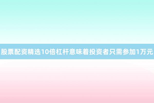 股票配资精选10倍杠杆意味着投资者只需参加1万元