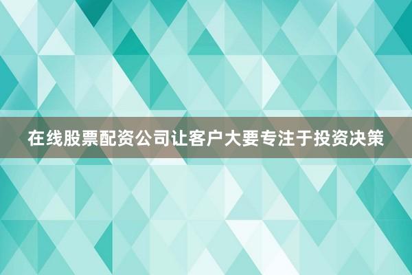 在线股票配资公司让客户大要专注于投资决策