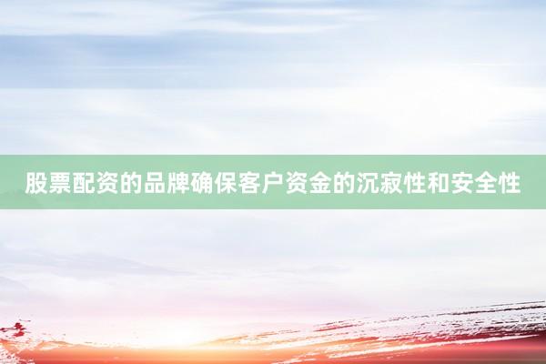 股票配资的品牌确保客户资金的沉寂性和安全性