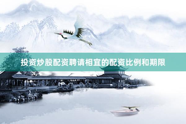 投资炒股配资聘请相宜的配资比例和期限