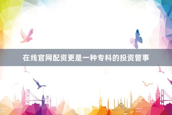 在线官网配资更是一种专科的投资管事