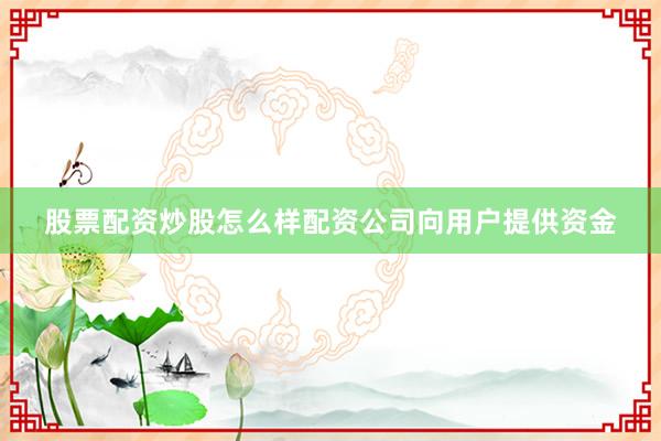 股票配资炒股怎么样配资公司向用户提供资金