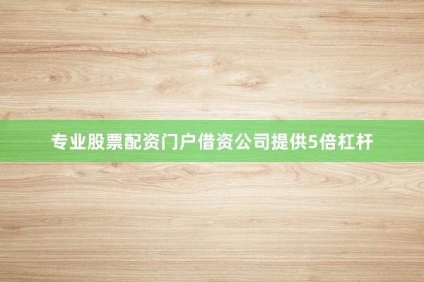 专业股票配资门户借资公司提供5倍杠杆