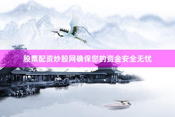 股票配资炒股网确保您的资金安全无忧