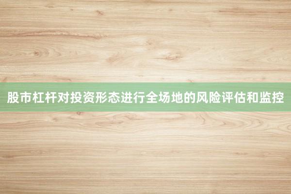 股市杠杆对投资形态进行全场地的风险评估和监控