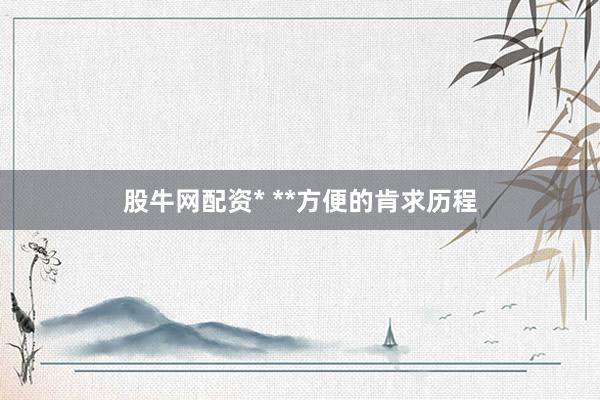 股牛网配资* **方便的肯求历程