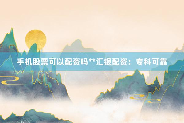 手机股票可以配资吗**汇银配资:专科可靠